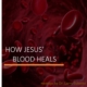 HOW JESUS' BLOOD HEALS
