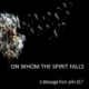 ON WHOM THE SPIRIT FALLS